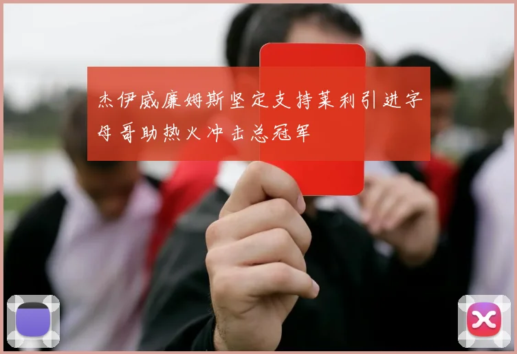 杰伊威廉姆斯坚定支持莱利引进字母哥助热火冲击总冠军