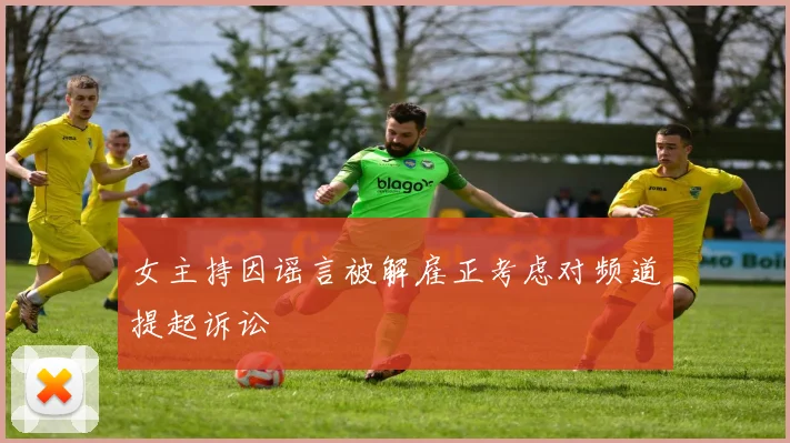 女主持因谣言被解雇正考虑对频道提起诉讼