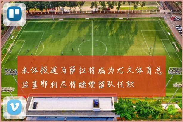 米体报道马萨拉将成为尤文体育总监基耶利尼将继续留队任职