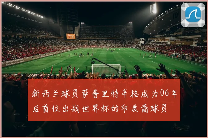 新西兰球员萨普里特辛格成为06年后首位出战世界杯的印度裔球员