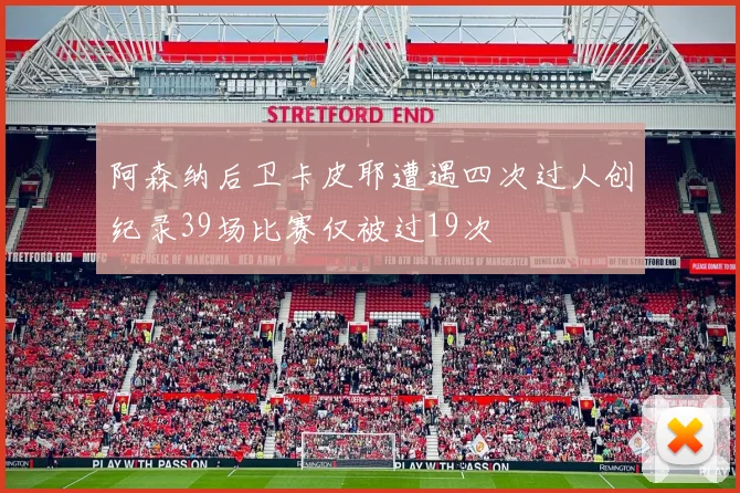 阿森纳后卫卡皮耶遭遇四次过人创纪录39场比赛仅被过19次